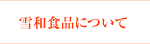 雪和食品について